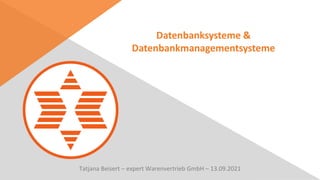 Datenbanksysteme &
Datenbankmanagementsysteme
Tatjana Beisert – expert Warenvertrieb GmbH – 13.09.2021
 