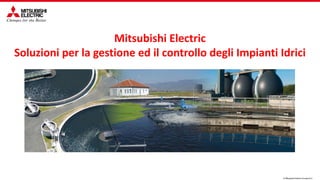 © Mitsubishi Electric Europe B.V.
Mitsubishi Electric
Soluzioni per la gestione ed il controllo degli Impianti Idrici
 