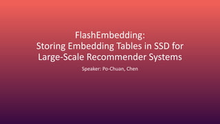 FlashEmbedding:
Storing Embedding Tables in SSD for
Large-Scale Recommender Systems
Speaker: Po-Chuan, Chen
 