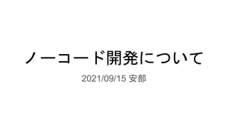 ノーコード開発について
2021/09/15 安部
 