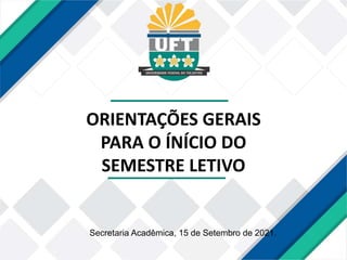 ORIENTAÇÕES GERAIS
PARA O ÍNÍCIO DO
SEMESTRE LETIVO
Secretaria Acadêmica, 15 de Setembro de 2021.
 