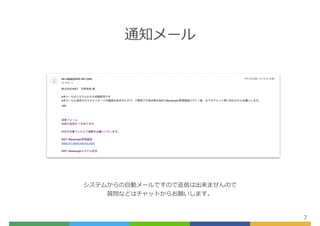 通知メール
7
システムからの⾃動メールですので返信は出来ませんので


質問などはチャットからお願いします。
 