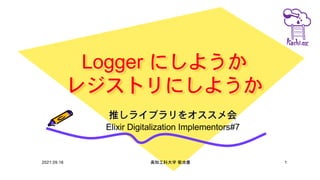 Logger にしようか
レジストリにしようか
推しライブラリをオススメ会
Elixir Digitalization Implementors#7
2021.09.16 高知工科大学 菊池豊 1
 