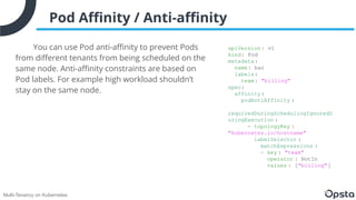 Multi-Tenancy on Kubernetes
Pod Aﬃnity / Anti-aﬃnity
You can use Pod anti-aﬃnity to prevent Pods
from diﬀerent tenants fro...