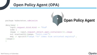Multi-Tenancy on Kubernetes
Open Policy Agent (OPA)
package kubernetes. admission
deny[msg] {
input.request.kind.kind == "...