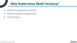 Multi-Tenancy on Kubernetes
Why Kubernetes Multi-Tenancy?
● Reduced management overhead
● Reduced resource fragmentation
●...