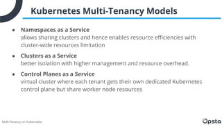 Multi-Tenancy on Kubernetes
Kubernetes Multi-Tenancy Models
● Namespaces as a Service
allows sharing clusters and hence en...