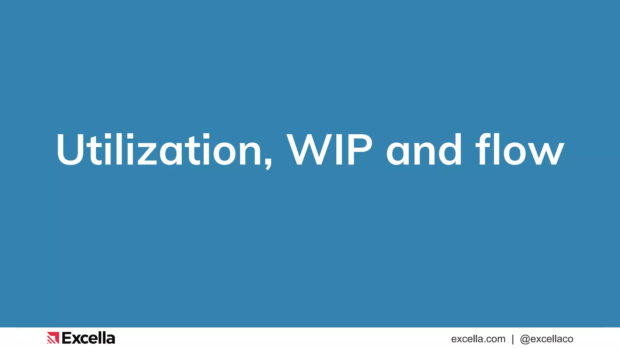 excella.com | @excellaco
Utilization, WIP and flow
 