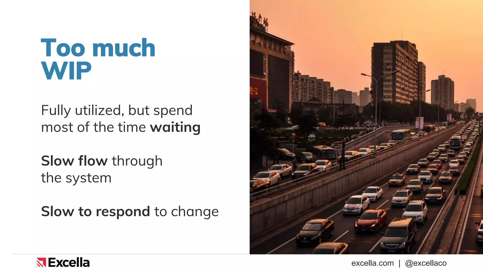 excella.com | @excellaco
Too much
WIP
Fully utilized, but spend
most of the time waiting
Slow flow through
the system
Slow to respond to change
 
