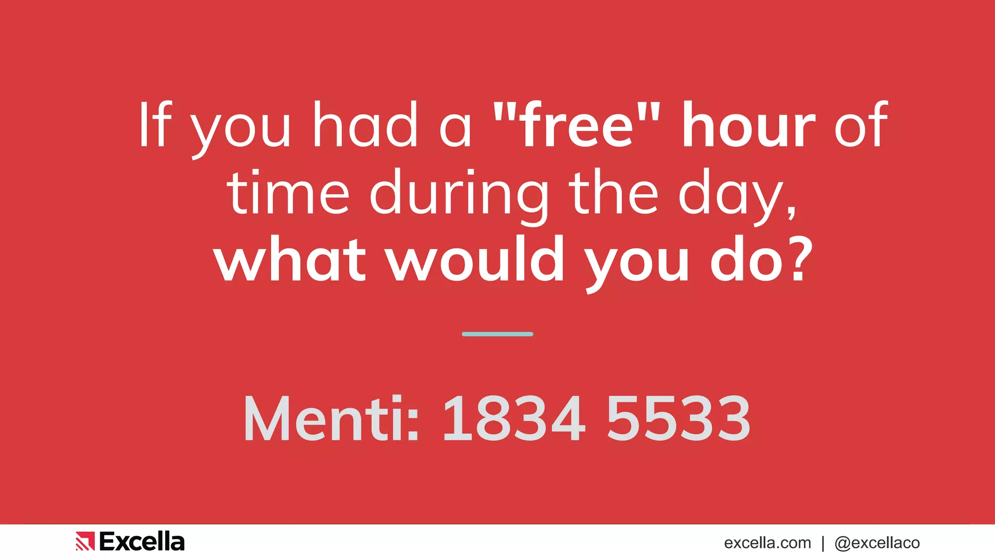 excella.com | @excellaco
If you had a "free" hour of
time during the day,
what would you do?
Menti: 1834 5533
 