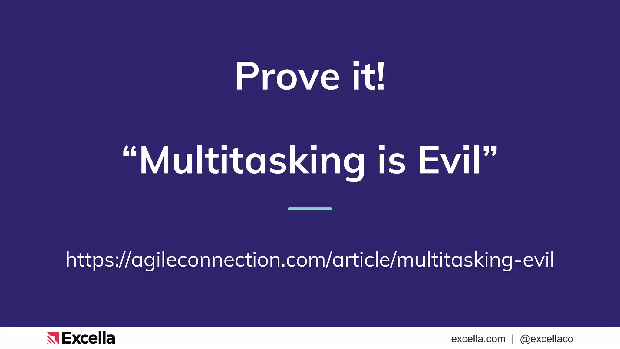excella.com | @excellaco
Prove it!
“Multitasking is Evil”
https://agileconnection.com/article/multitasking-evil
 