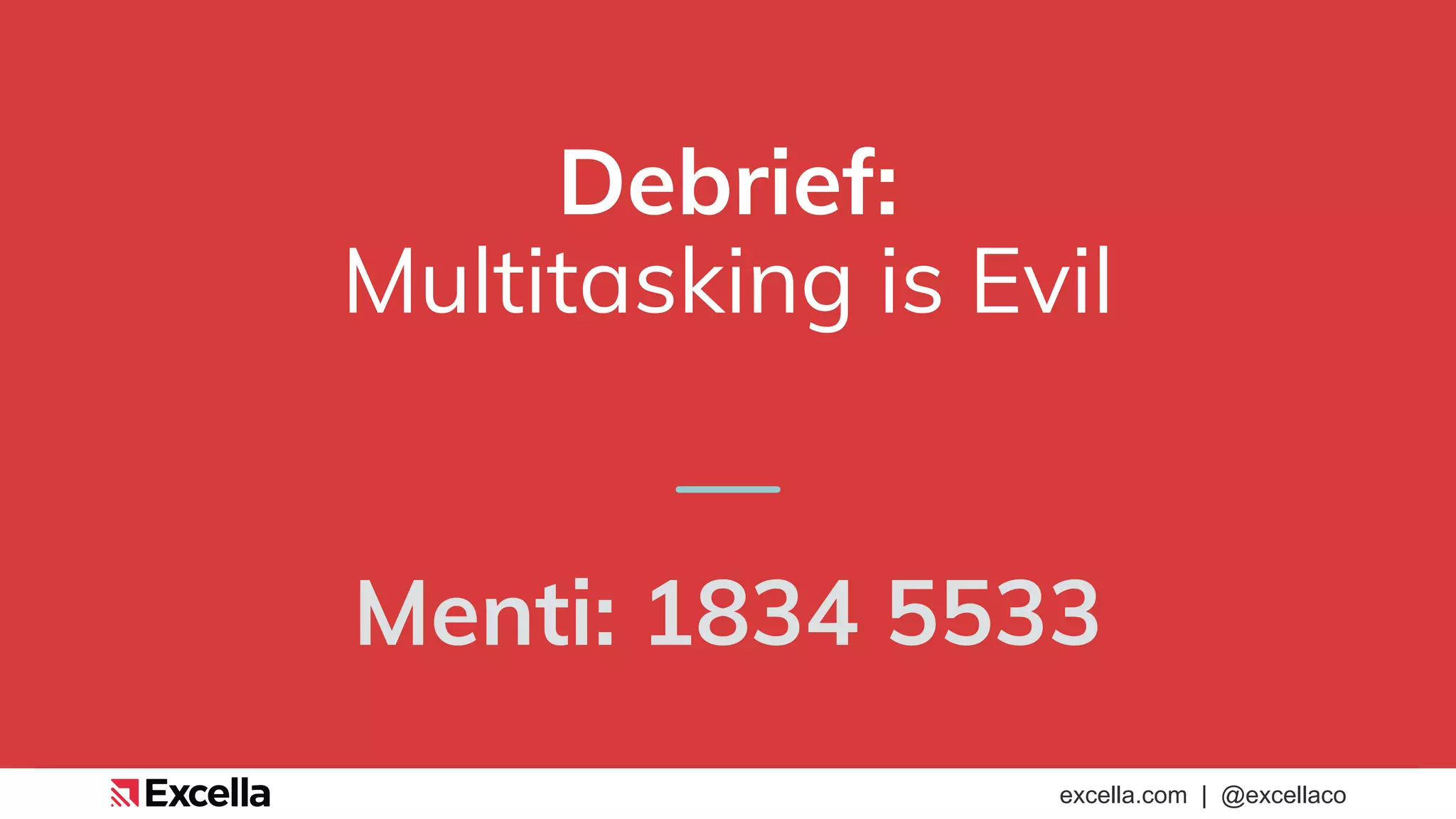 excella.com | @excellaco
Debrief:
Multitasking is Evil
Menti: 1834 5533
 