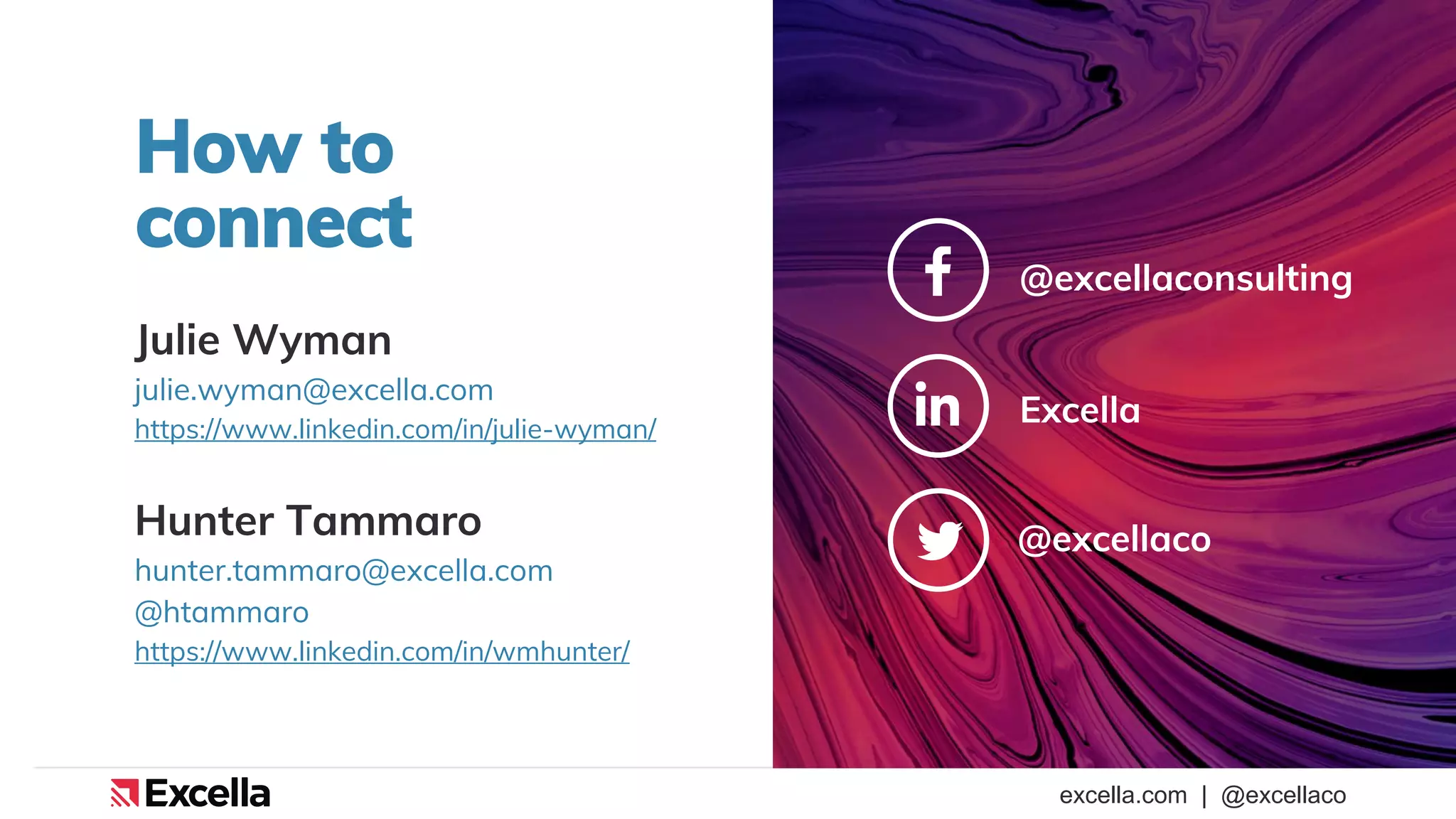 excella.com | @excellaco
How to
connect
Julie Wyman
julie.wyman@excella.com
https://www.linkedin.com/in/julie-wyman/
Hunter Tammaro
hunter.tammaro@excella.com
@htammaro
https://www.linkedin.com/in/wmhunter/
Excella
@excellaconsulting
@excellaco
 