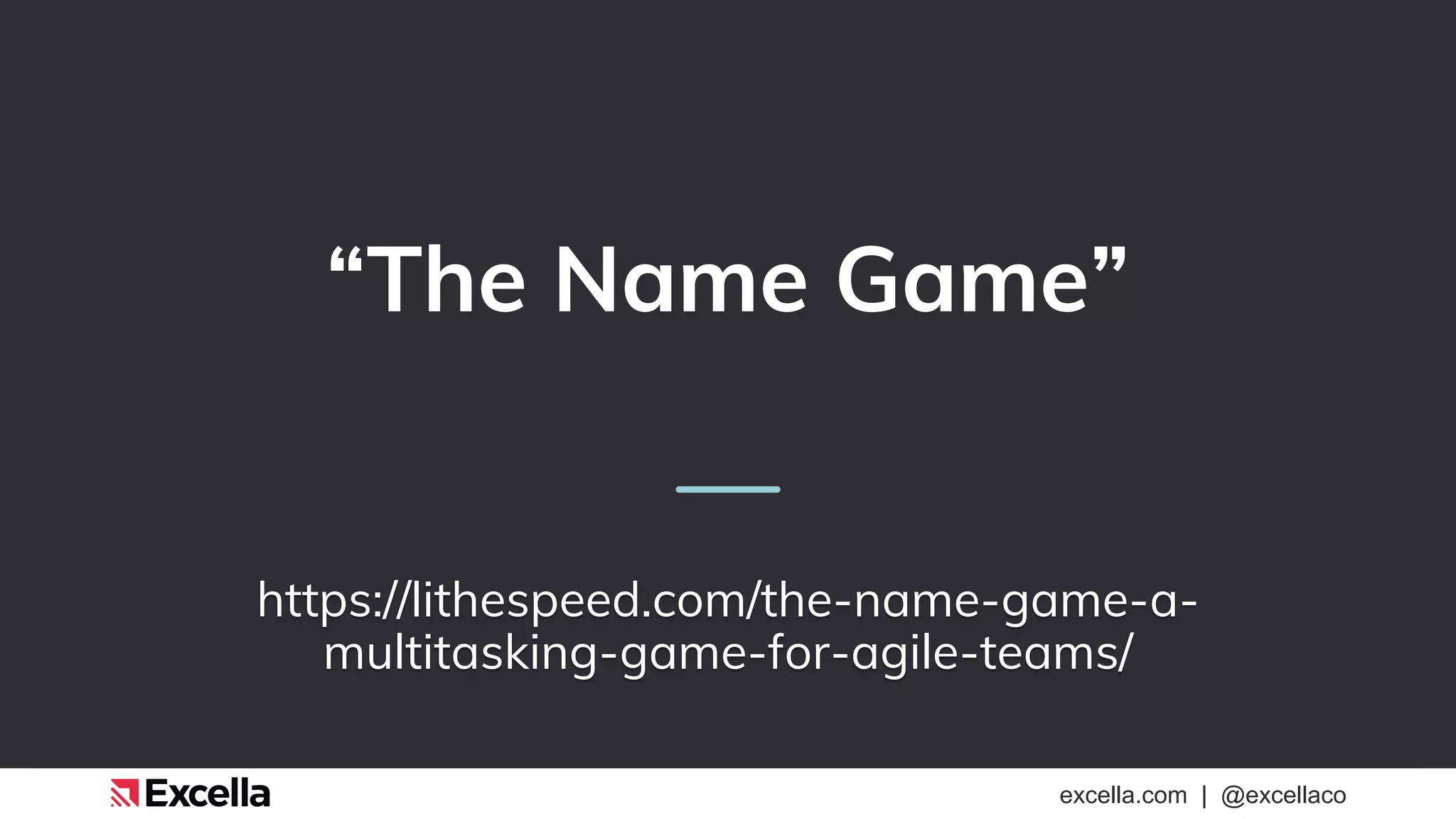 excella.com | @excellaco
“The Name Game”
https://lithespeed.com/the-name-game-a-
multitasking-game-for-agile-teams/
 