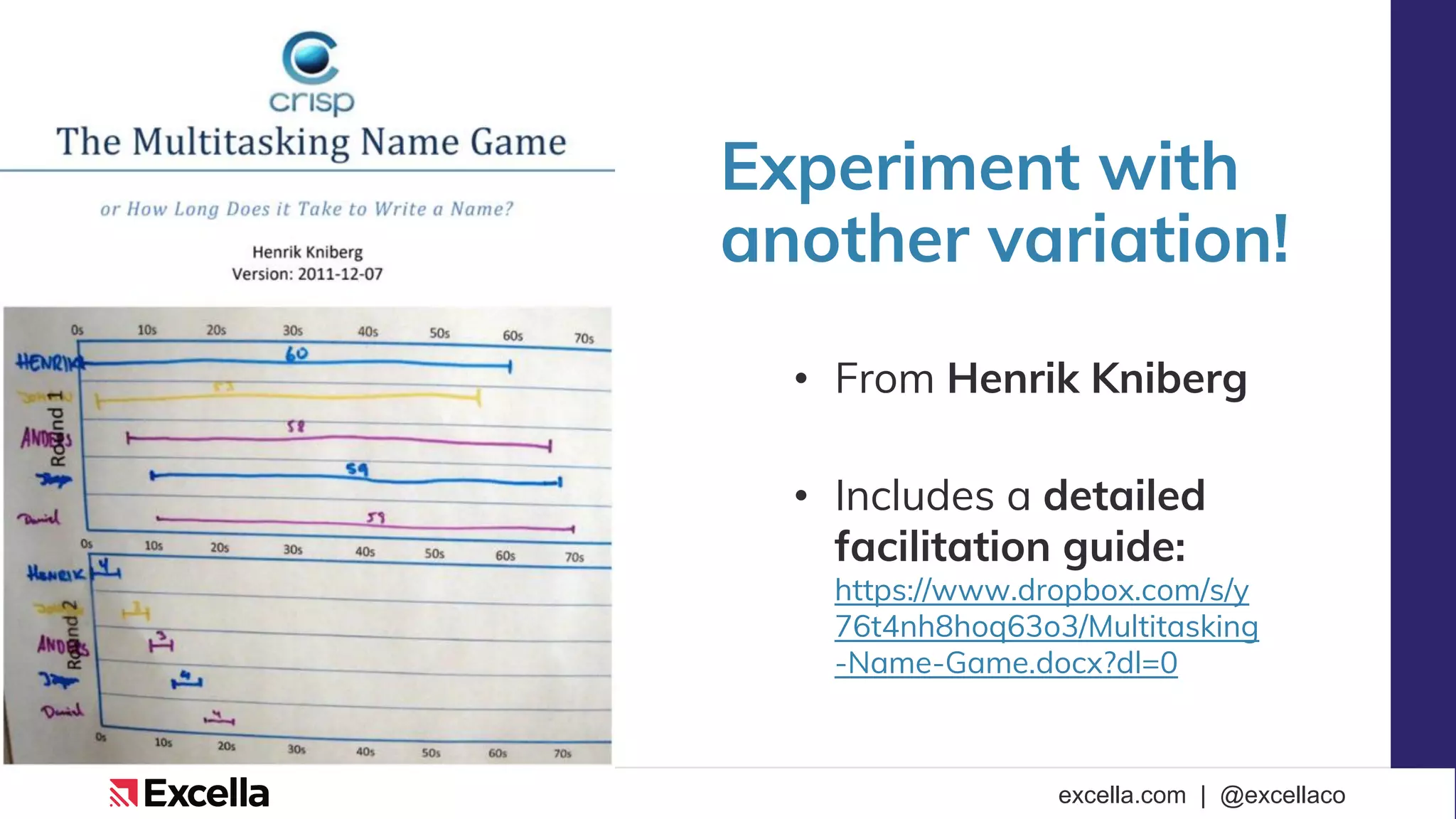 excella.com | @excellaco
Experiment with
another variation!
• From Henrik Kniberg
• Includes a detailed
facilitation guide:
https://www.dropbox.com/s/y
76t4nh8hoq63o3/Multitasking
-Name-Game.docx?dl=0
 