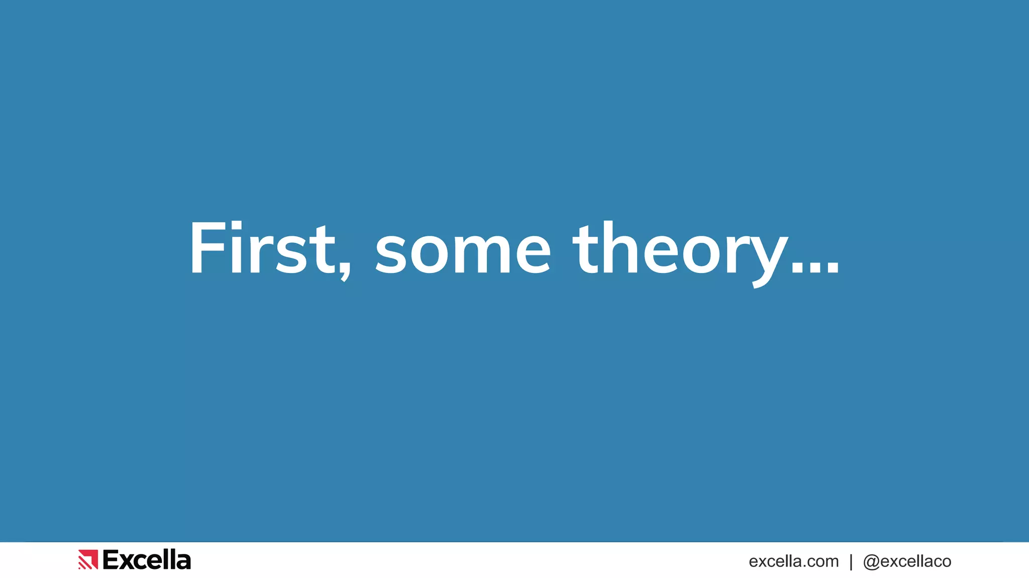 excella.com | @excellaco
First, some theory…
 