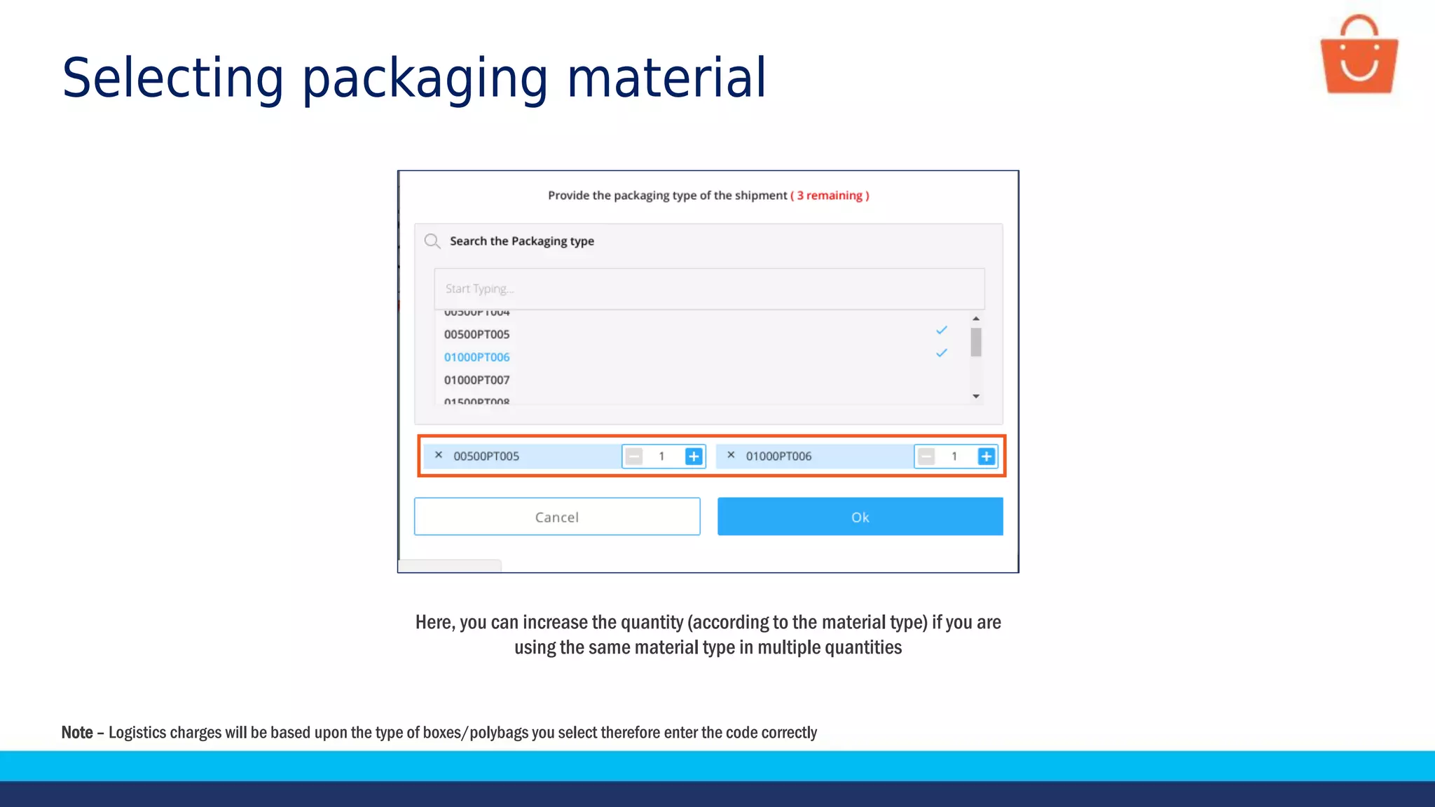 Here, you can increase the quantity (according to the material type) if you are
using the same material type in multiple quantities
Selecting packaging material
Note – Logistics charges will be based upon the type of boxes/polybags you select therefore enter the code correctly
 