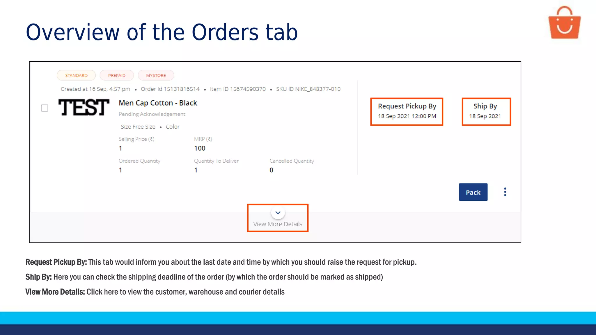 Overview of the Orders tab
Request Pickup By: This tab would inform you about the last date and time by which you should raise the request for pickup.
Ship By: Here you can check the shipping deadline of the order (by which the order should be marked as shipped)
View More Details: Click here to view the customer, warehouse and courier details
 