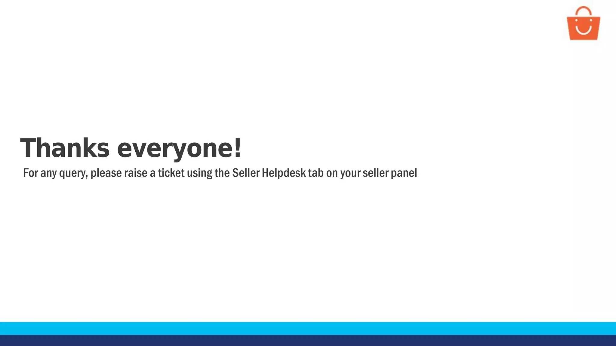 Thanks everyone!
For any query, please raise a ticket using the Seller Helpdesk tab on your seller panel
 