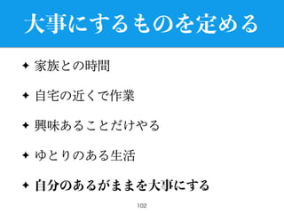 大事にするものを定める
✦ 家族との時間
✦ 自宅の近くで作業
✦ 興味あることだけやる
✦ ゆとりのある生活
✦ 自分のあるがままを大事にする
102
 