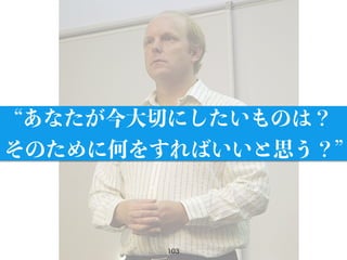 103
あなたが今大切にしたいものは？
そのために何をすればいいと思う？
 