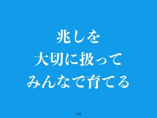 109
兆しを
大切に扱って
みんなで育てる
 