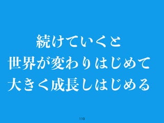110
続けていくと
世界が変わりはじめて
大きく成長しはじめる
 