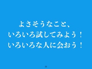 22
よさそうなこと、
いろいろ試してみよう！
いろいろな人に会おう！
 