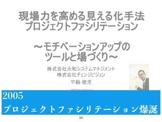 34
2005
プロジェクトファシリテーション爆誕
 
