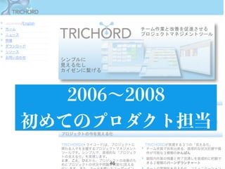 46
2006∼2008
初めてのプロダクト担当
 