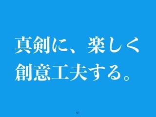 51
真剣に、楽しく
創意工夫する。
 