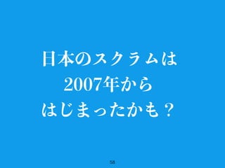 58
日本のスクラムは
2007年から
はじまったかも？
 