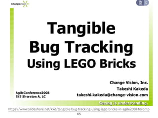 65
https://www.slideshare.net/kkd/tangible-bug-tracking-using-lego-bricks-in-agile2008-toronto
 