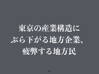 82
東京の産業構造に
ぶら下がる地方企業、
疲弊する地方民
 