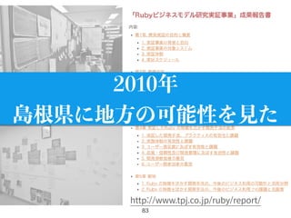83
2010年
島根県に地方の可能性を見た
http://www.tpj.co.jp/ruby/report/
 