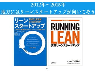 91
2012年∼2015年
地方にはリーンスタートアップが向いてそう
 