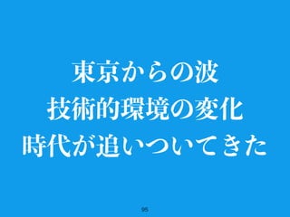 95
東京からの波
技術的環境の変化
時代が追いついてきた
 