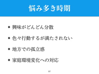 悩み多き時期
✦ 興味がどんどん分散
✦ 色々行動するが満たされない
✦ 地方での孤立感
✦ 家庭環境変化への対応
97
 