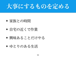 大事にするものを定める
✦ 家族との時間
✦ 自宅の近くで作業
✦ 興味あることだけやる
✦ ゆとりのある生活
99
 