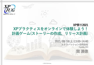 ©2019 fullvirtue
XPプラクティスをオンラインで体験しよう！
計画ゲーム(ストーリーの作成、リリース計画)
2021/09/18(土)13:00-14:40
エクスパッション合同会社
Founder,CEO
関 満徳
XP祭り2021
 