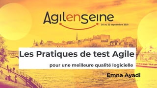 Les Pratiques de test Agile
pour une meilleure qualité logicielle
Emna Ayadi
20 au 22 septembre 2021
 
