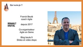 Qui suis-je ?
Franck Beulé
coach Agile
depuis 2017
Co-organisateur
Agile en Seine
Blog beule.fr
Slides et vidéo dispo
 