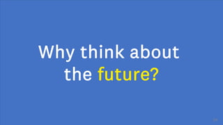 Why think about
the future?
24
 