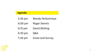 Agenda
Wendy McGuinness
Roger Dennis
David Skilling
Q&A
Close and Survey
5.45 pm
6.00 pm
6.15 pm
6.30 pm
7.30 pm
3
 