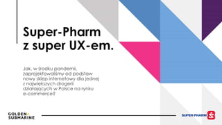 Super-Pharm
z super UX-em.
Jak, w środku pandemii,
zaprojektowaliśmy od podstaw
nowy sklep internetowy dla jednej
z największych drogerii
działających w Polsce na rynku
e-commerce?
 
