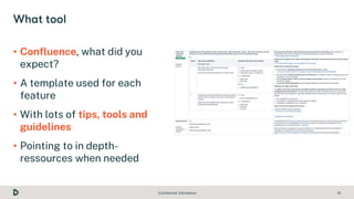Confidential Information 10
• Confluence, what did you
expect?
• A template used for each
feature
• With lots of tips, too...
