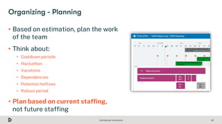Confidential Information 22
• Based on estimation, plan the work
of the team
• Think about:
• Cooldown periods
• Hackathon...