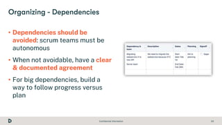 Confidential Information 23
• Dependencies should be
avoided: scrum teams must be
autonomous
• When not avoidable, have a ...