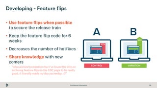 Confidential Information 28
• Use feature flips when possible
to secure the release train
• Keep the feature flip code for...