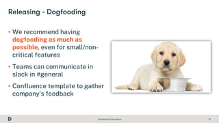 Confidential Information 31
• We recommend having
dogfooding as much as
possible, even for small/non-
critical features
• ...